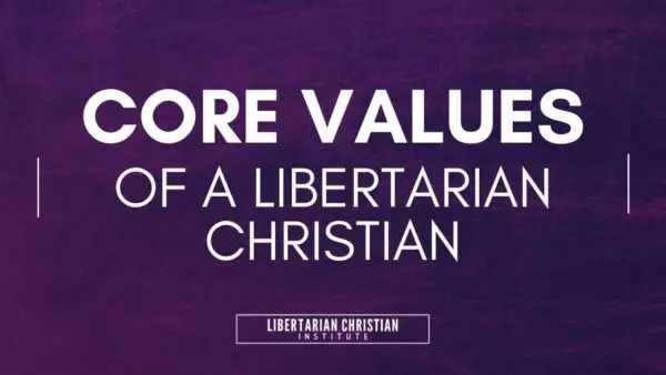 Libertarian Christian Podcast 17 Core Values Episode