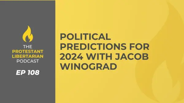 Protestant Libertarian Podcast 29 Protestant Libertarian Podcast 108 Politics 2024 Jacob