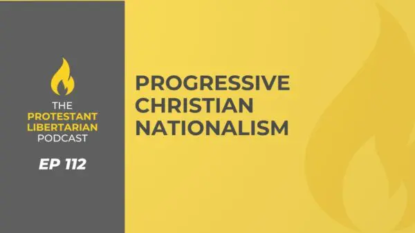 Protestant Libertarian Podcast 25 Protestant Libertarian Podcast 112 Progressive Christian Nationalism