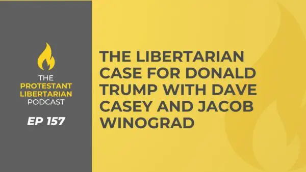 Protestant Libertarian Podcast 11 Protestant Libertarian Podcast 157 Yes Trump