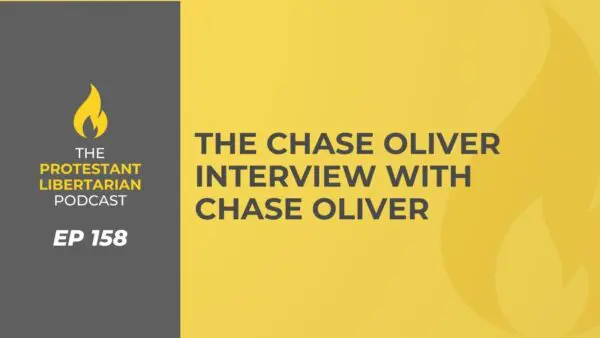 Protestant Libertarian Podcast 10 Protestant Libertarian Podcast 158 Chase Oliver