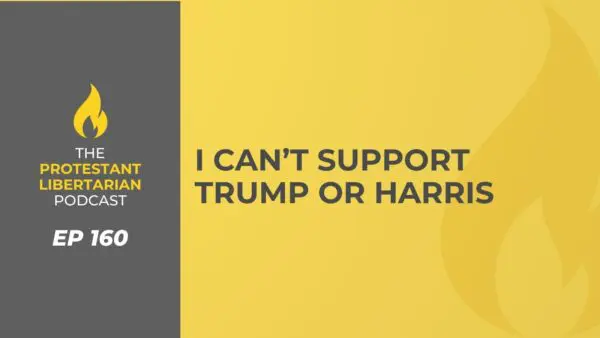 Protestant Libertarian Podcast 8 Protestant Libertarian Podcast 160 Trump Harris
