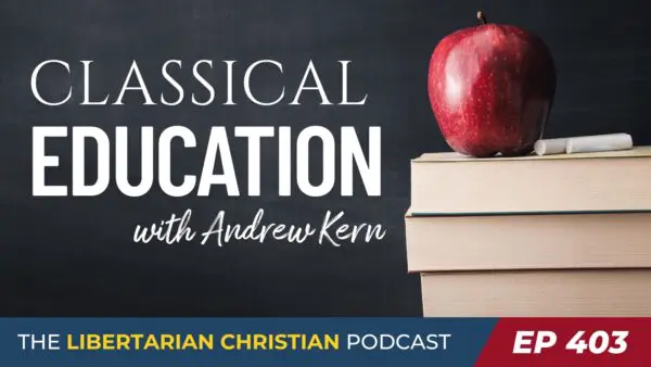 Libertarian Christian Podcast 29 Ep 403 Classical Education Andrew Kern