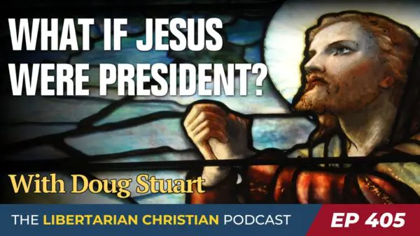 Libertarian Christian Podcast 27 Ep 405 What if Jesus Were President