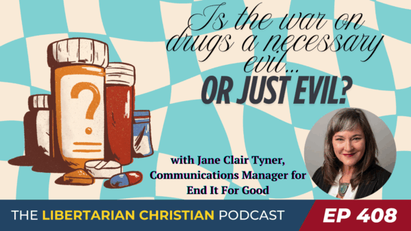 Libertarian Christian Podcast 24 Ep 408 Rethinking the War on Drugs