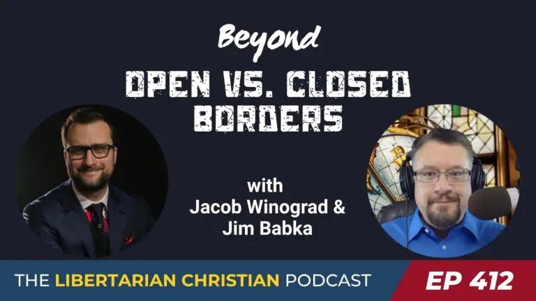 Libertarian Christian Institute 9 Ep 412 Beyond Open vs. Closed Borders