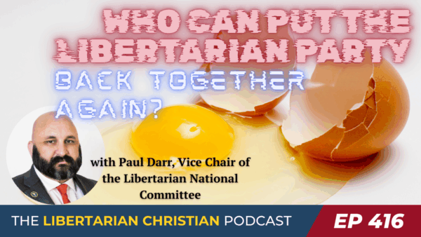 Libertarian Christian Podcast 16 Ep 416 The Future of the Libertarian Party w Paul Darr