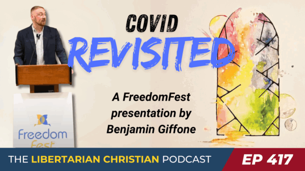 Libertarian Christian Podcast 15 Ep 417 COVID Revisited w Benj Giffone