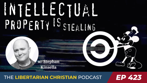 Libertarian Christian Podcast 9 Ep 423 We Dont Need No Stinkin Intellectual Property w Stephan Kinsella