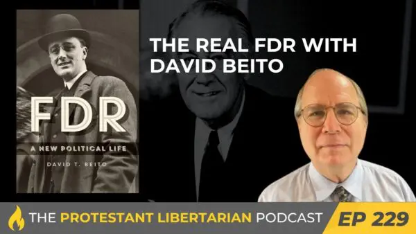 Protestant Libertarian Podcast 229 Beito FDR