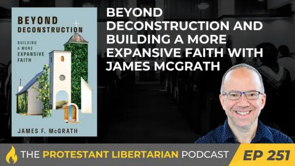 Protestant Libertarian Podcast 251 McGrath Deconstruction