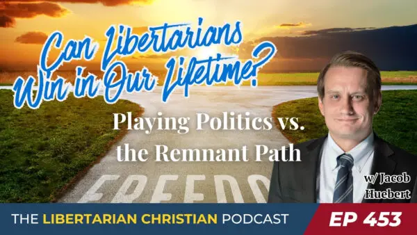 Ep. 453 Can Libertarians Win Hope for Liberty in Our Lifetime Revisited w Jacob Huebert