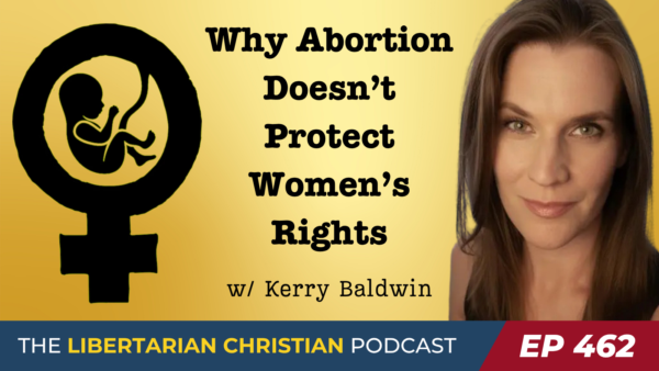 Ep 462 Why Abortion Doesnt Protect Womens Rights A Libertarian Case for Fetal Self Ownership w Kerry Baldwin