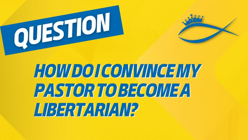 How Do I Convince My Pastor to Become a Libertarian