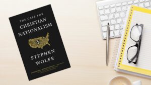 The Case For Christian Nationalism: A Review and Rebuttal