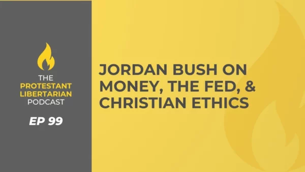 Protestant Libertarian Podcast Jordan Bush on money the Fed Christian Ethics
