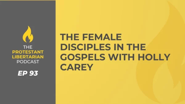 Protestant Libertarian Podcast the female disciples in the gospels with holly carey