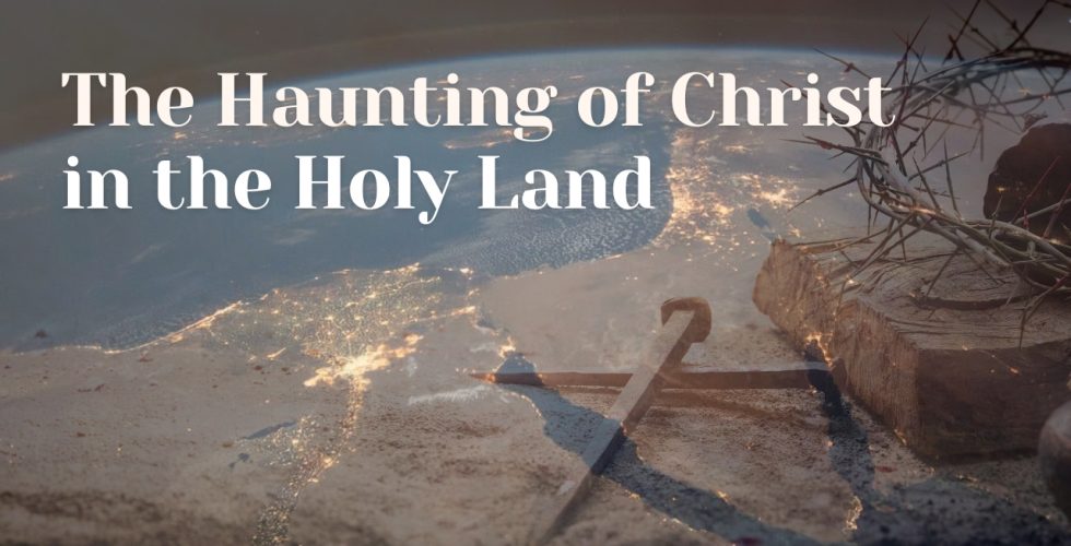 The Haunting of Christ in the Holy Land The Haunting of Christ in the Holy Land